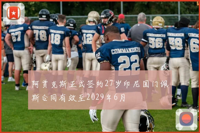 阿贾克斯正式签约27岁印尼国门佩斯合同有效至2029年6月