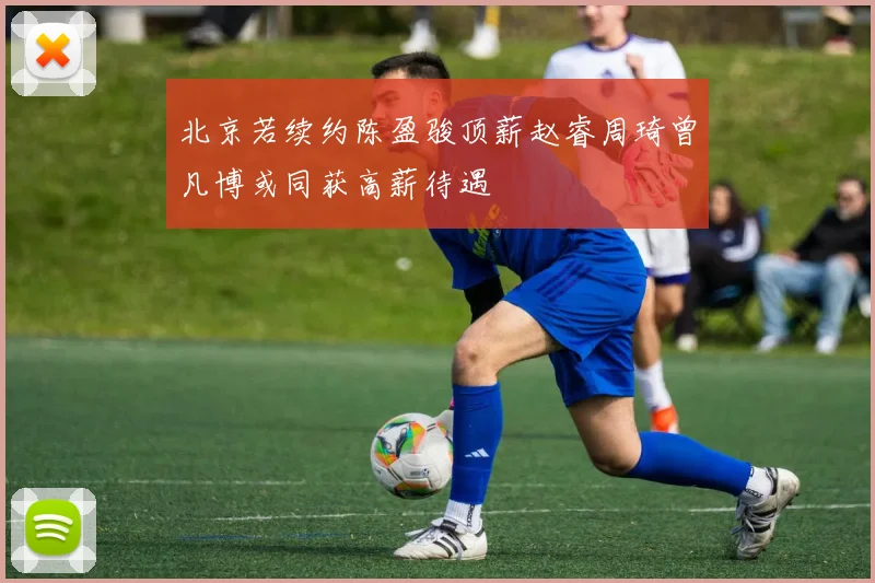北京若续约陈盈骏顶薪赵睿周琦曾凡博或同获高薪待遇