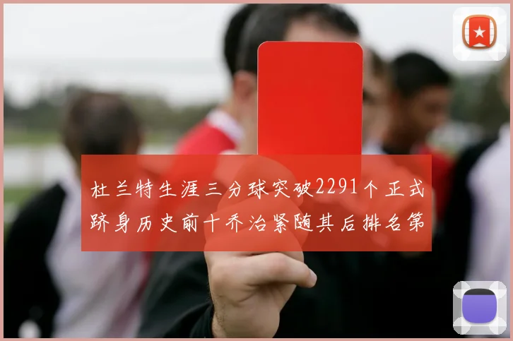 杜兰特生涯三分球突破2291个正式跻身历史前十乔治紧随其后排名第九