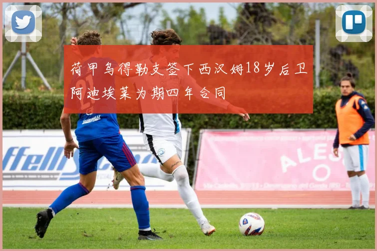荷甲乌得勒支签下西汉姆18岁后卫阿迪埃莱为期四年合同