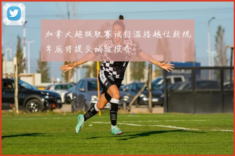 加拿大超级联赛试行温格越位新规年底将提交试验报告