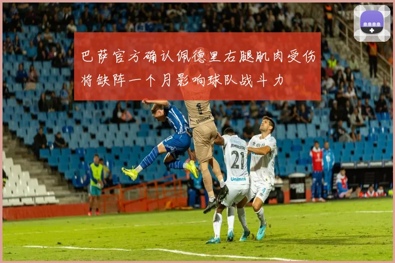 巴萨官方确认佩德里右腿肌肉受伤将缺阵一个月影响球队战斗力