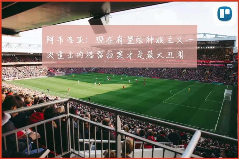 阿韦洛亚：现在有望给种族主义一次重击内格雷拉案才是最大丑闻