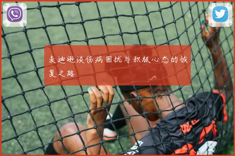 麦迪逊谈伤病困扰与积极心态的恢复之路