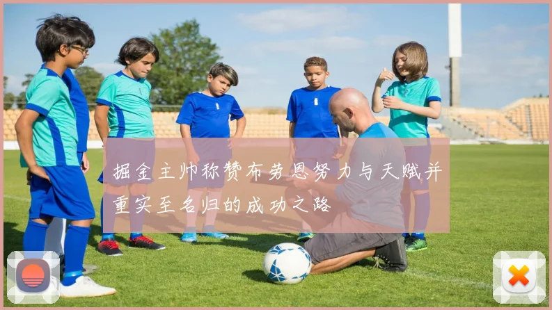 掘金主帅称赞布劳恩努力与天赋并重实至名归的成功之路