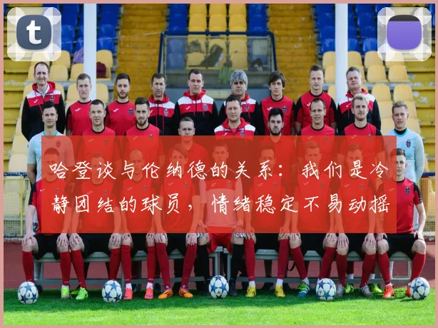 哈登谈与伦纳德的关系：我们是冷静团结的球员，情绪稳定不易动摇