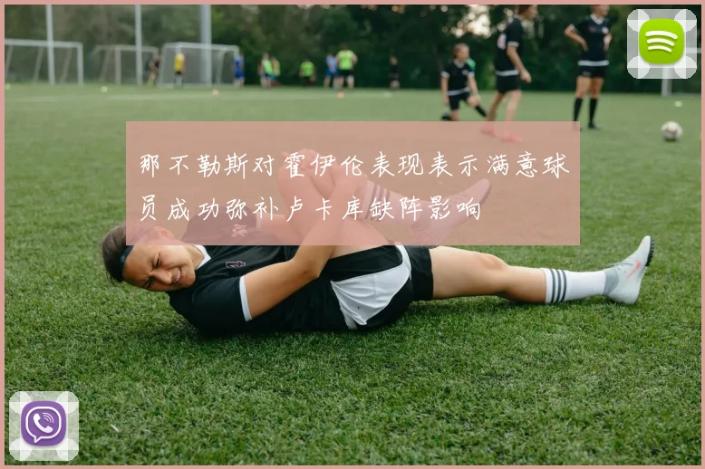 那不勒斯对霍伊伦表现表示满意球员成功弥补卢卡库缺阵影响