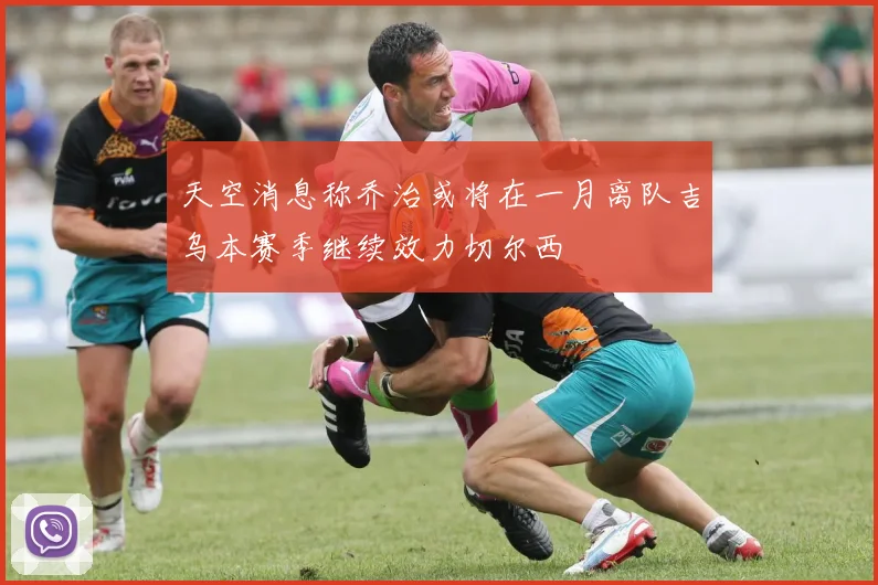 天空消息称乔治或将在一月离队吉乌本赛季继续效力切尔西