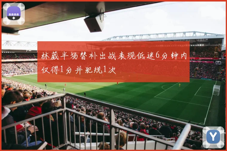 林葳半场替补出战表现低迷6分钟内仅得1分并犯规1次