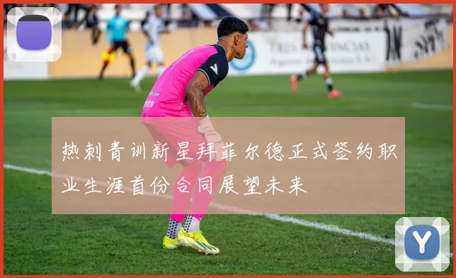 热刺青训新星拜菲尔德正式签约职业生涯首份合同展望未来