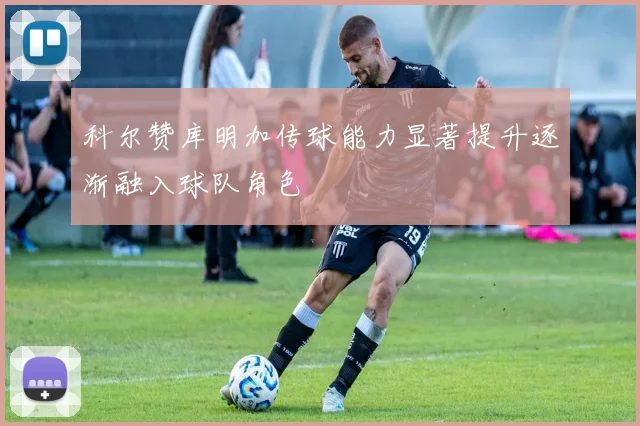科尔赞库明加传球能力显著提升逐渐融入球队角色