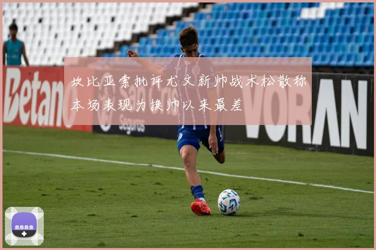 坎比亚索批评尤文新帅战术松散称本场表现为换帅以来最差